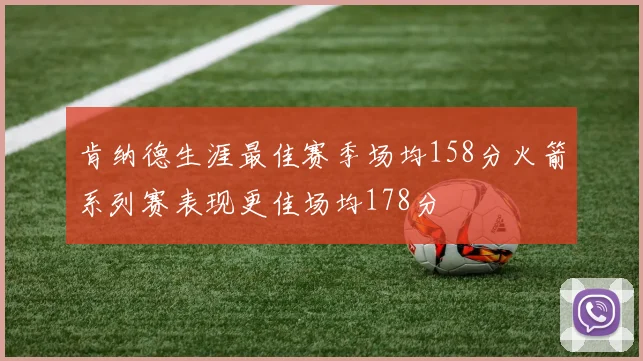 肯纳德生涯最佳赛季场均158分火箭系列赛表现更佳场均178分