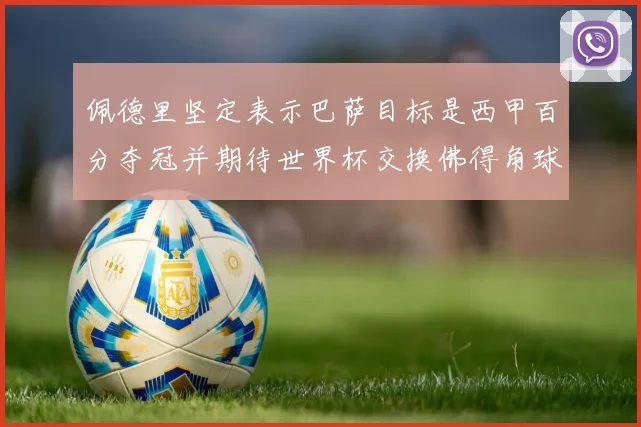佩德里坚定表示巴萨目标是西甲百分夺冠并期待世界杯交换佛得角球衣