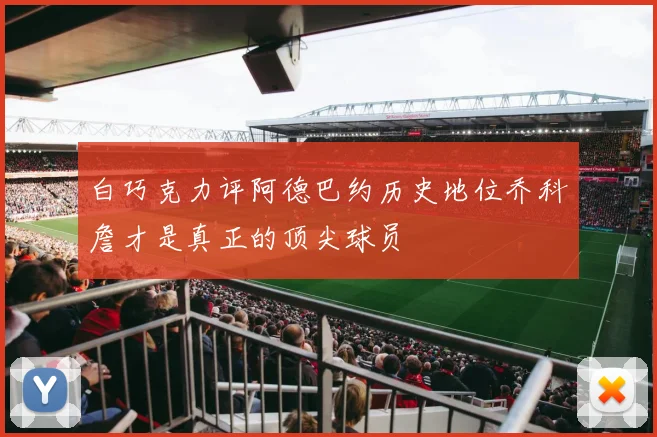 白巧克力评阿德巴约历史地位乔科詹才是真正的顶尖球员