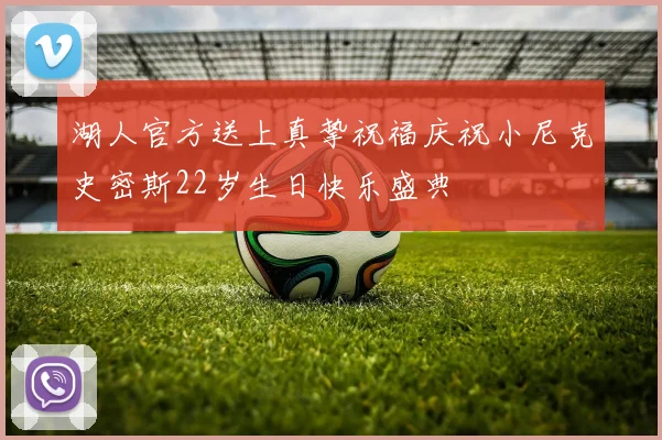 湖人官方送上真挚祝福庆祝小尼克史密斯22岁生日快乐盛典
