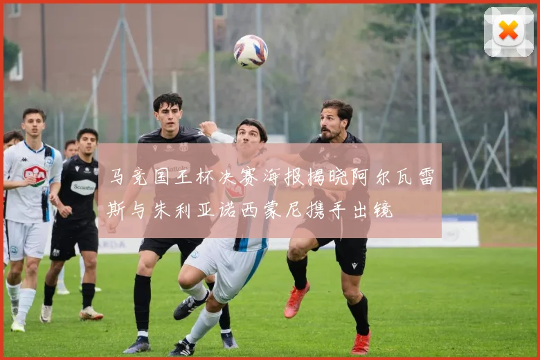 马竞国王杯决赛海报揭晓阿尔瓦雷斯与朱利亚诺西蒙尼携手出镜