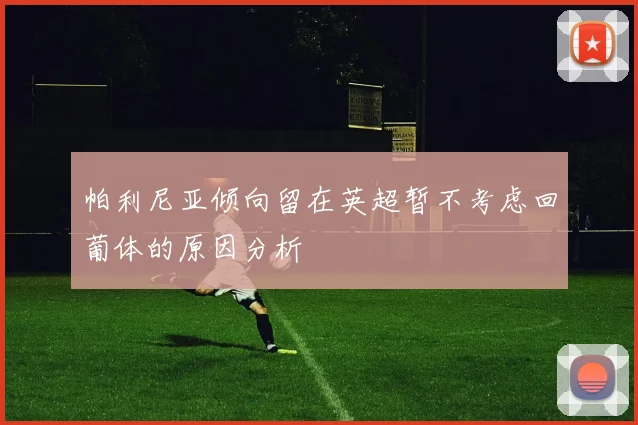 帕利尼亚倾向留在英超暂不考虑回葡体的原因分析
