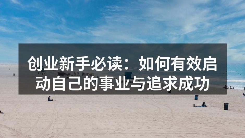 创业新手必读：如何有效启动自己的事业与追求成功